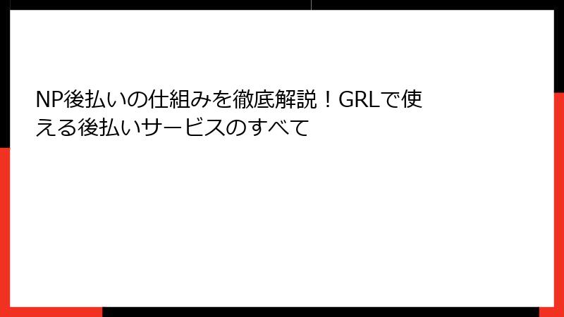 NP後払いの仕組みを徹底解説！GRLで使える後払いサービスのすべて