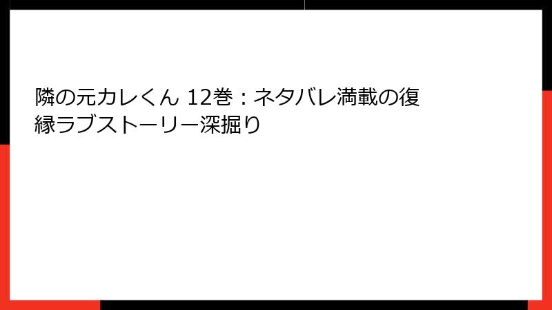 隣の元カレくん 12巻：ネタバレ満載の復縁ラブストーリー深掘り
