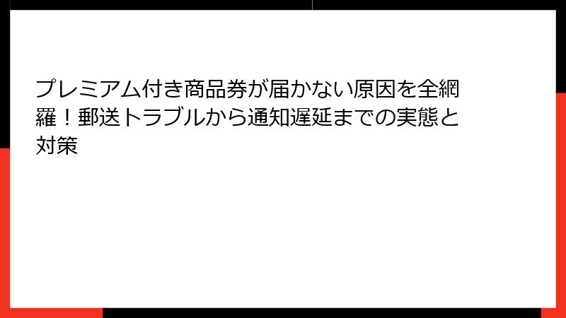 プレミアム付き商品券が届かない原因を全網羅！郵送トラブルから通知遅延までの実態と対策