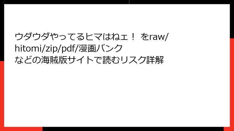 ウダウダやってるヒマはねェ! をraw/hitomi/zip/pdf/漫画バンクなどの海賊版サイトで読むリスク詳解