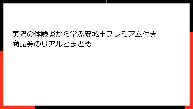 実際の体験談から学ぶ安城市プレミアム付き商品券のリアルとまとめ