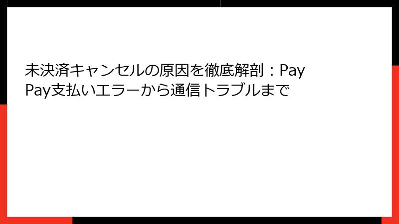 未決済キャンセルの原因を徹底解剖：PayPay支払いエラーから通信トラブルまで