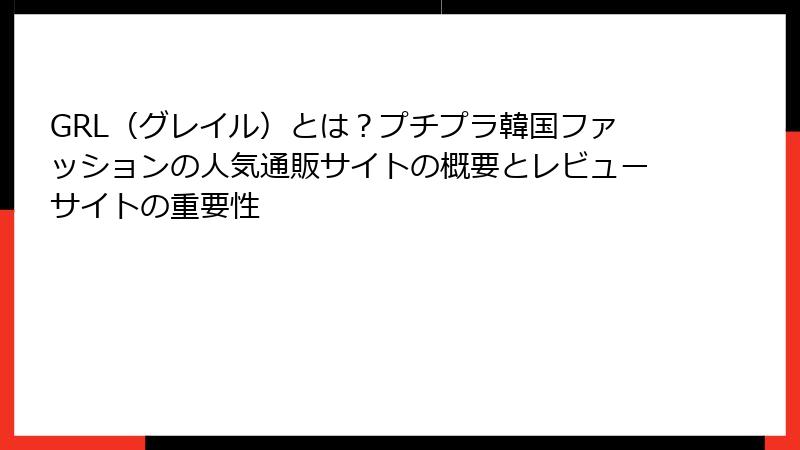 GRL（グレイル）とは？プチプラ韓国ファッションの人気通販サイトの概要とレビューサイトの重要性
