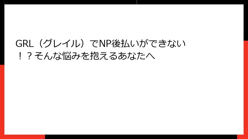 GRL（グレイル）でNP後払いができない！？そんな悩みを抱えるあなたへ