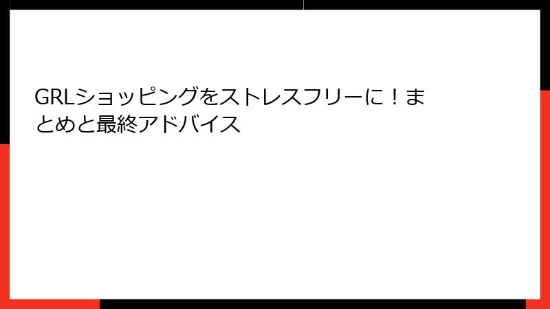 GRLショッピングをストレスフリーに！まとめと最終アドバイス