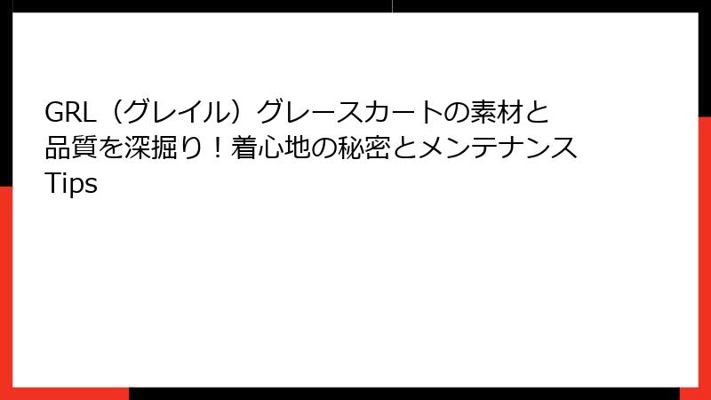 GRL（グレイル）グレースカートの素材と品質を深掘り！着心地の秘密とメンテナンスTips