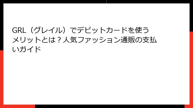 GRL（グレイル）でデビットカードを使うメリットとは？人気ファッション通販の支払いガイド