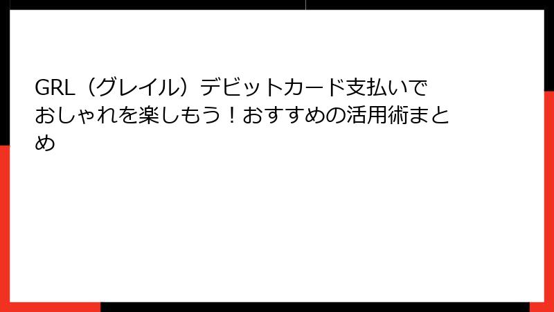 GRL（グレイル）デビットカード支払いでおしゃれを楽しもう！おすすめの活用術まとめ