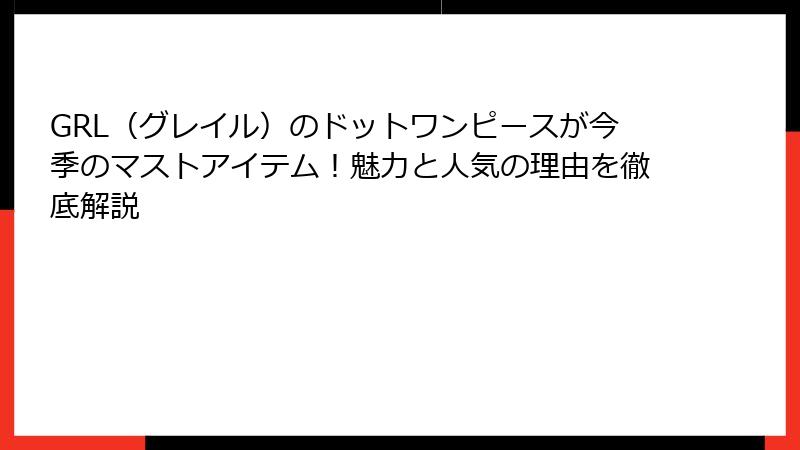GRL（グレイル）のドットワンピースが今季のマストアイテム！魅力と人気の理由を徹底解説