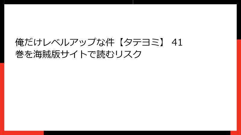 俺だけレベルアップな件【タテヨミ】 41巻を海賊版サイトで読むリスク