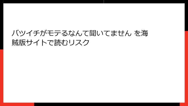 バツイチがモテるなんて聞いてません を海賊版サイトで読むリスク