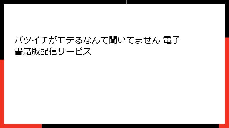 バツイチがモテるなんて聞いてません 電子書籍版配信サービス