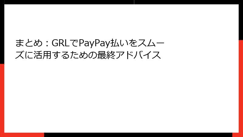 まとめ：GRLでPayPay払いをスムーズに活用するための最終アドバイス