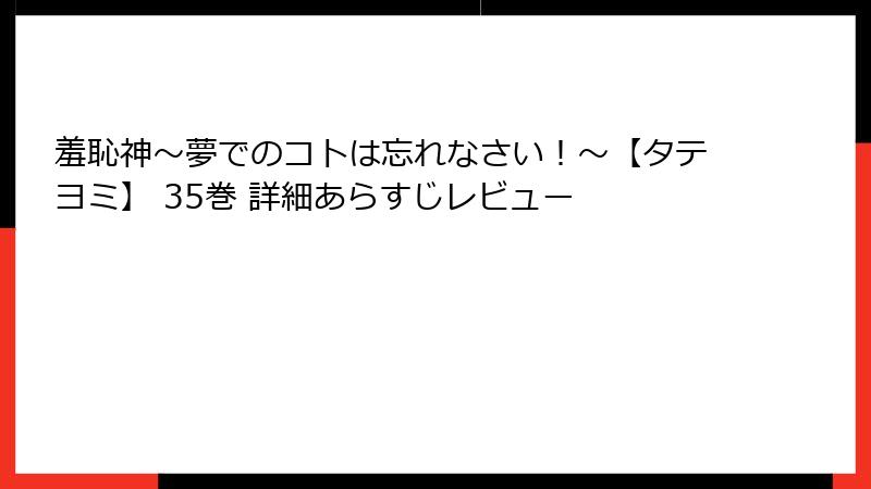 羞恥神～夢でのコトは忘れなさい！～【タテヨミ】 35巻 詳細あらすじレビュー