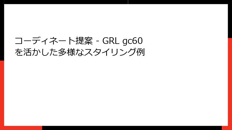 コーディネート提案 - GRL gc60を活かした多様なスタイリング例