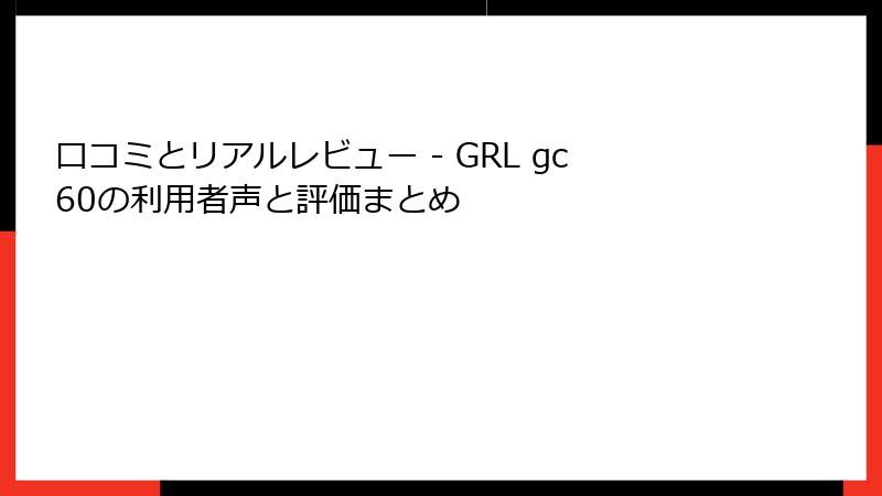 口コミとリアルレビュー - GRL gc60の利用者声と評価まとめ