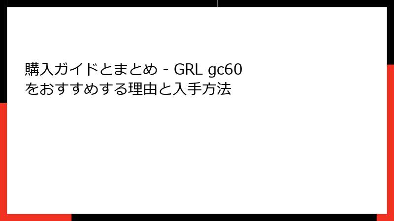 購入ガイドとまとめ - GRL gc60をおすすめする理由と入手方法