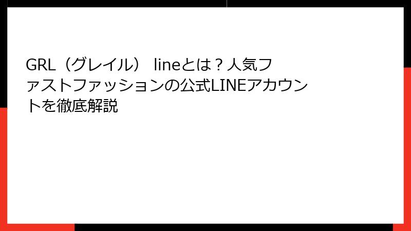 GRL（グレイル） lineとは？人気ファストファッションの公式LINEアカウントを徹底解説