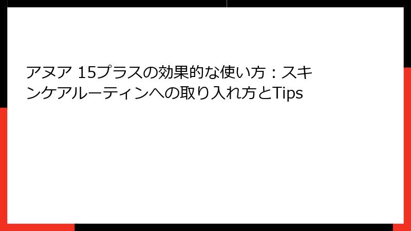 アヌア 15プラスの効果的な使い方：スキンケアルーティンへの取り入れ方とTips