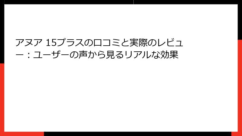 アヌア 15プラスの口コミと実際のレビュー：ユーザーの声から見るリアルな効果