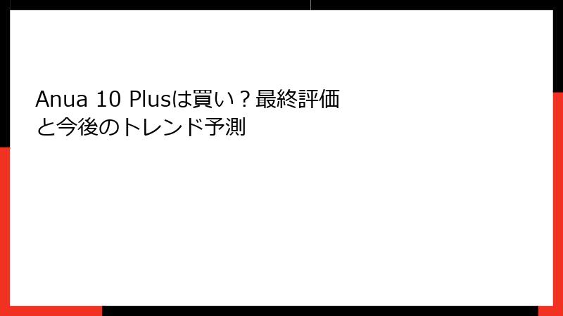 Anua 10 Plusは買い？最終評価と今後のトレンド予測