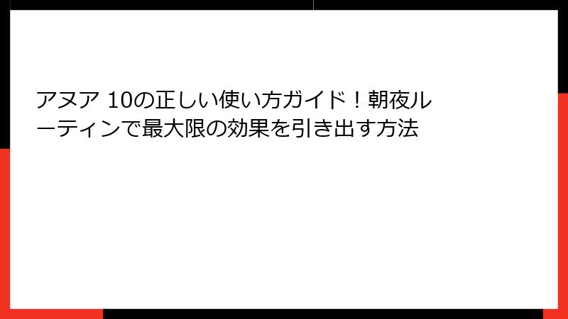 アヌア 10の正しい使い方ガイド！朝夜ルーティンで最大限の効果を引き出す方法