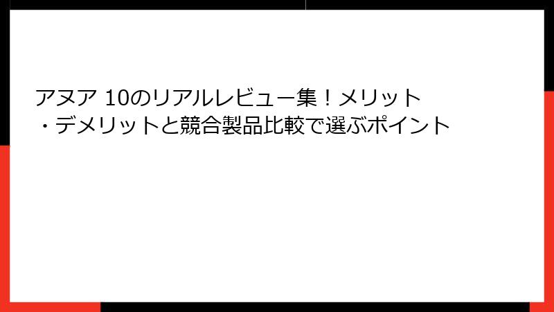 アヌア 10のリアルレビュー集！メリット・デメリットと競合製品比較で選ぶポイント