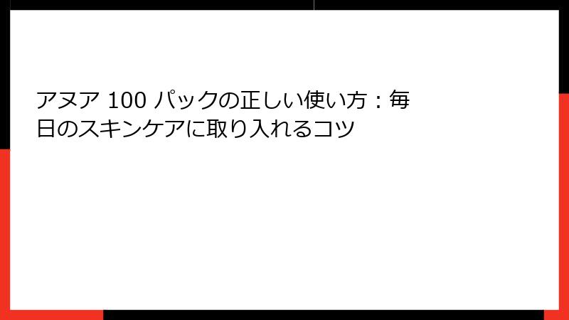 アヌア 100 パックの正しい使い方：毎日のスキンケアに取り入れるコツ