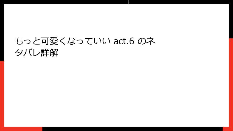 もっと可愛くなっていい act.6 のネタバレ詳解