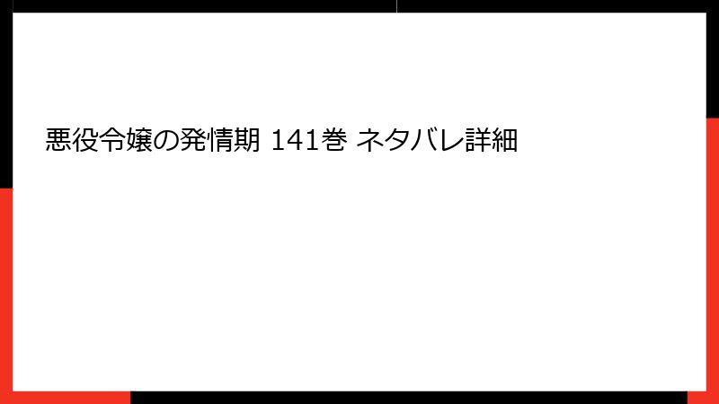 悪役令嬢の発情期 141巻 ネタバレ詳細