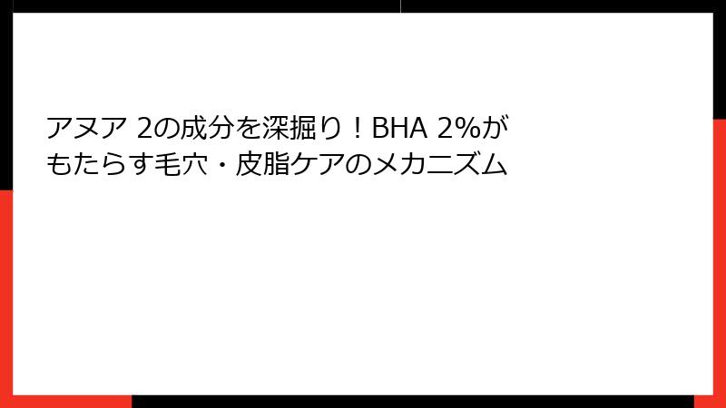 アヌア 2の成分を深掘り！BHA 2%がもたらす毛穴・皮脂ケアのメカニズム