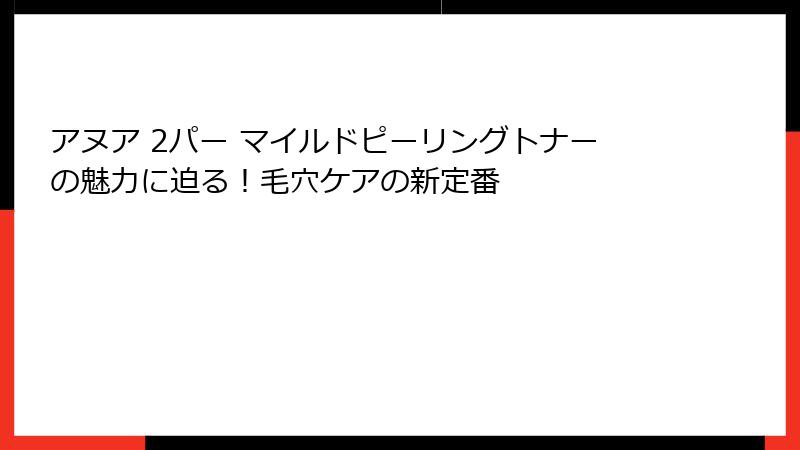 アヌア 2パー マイルドピーリングトナーの魅力に迫る！毛穴ケアの新定番