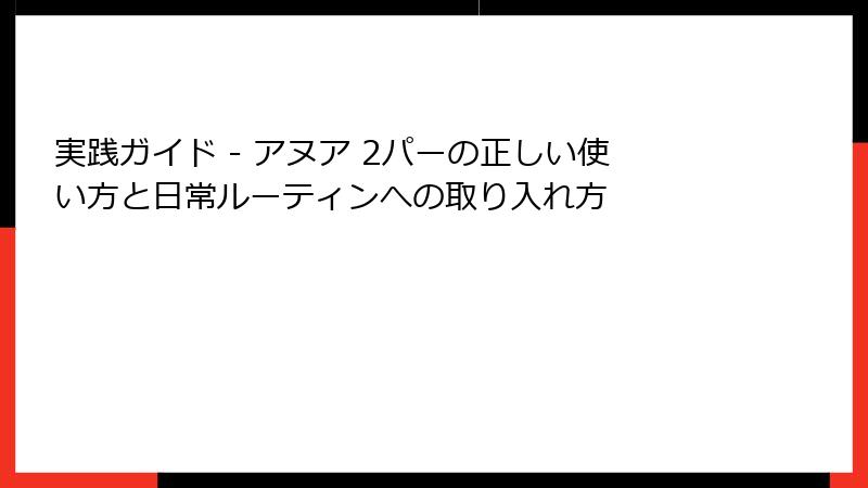 実践ガイド - アヌア 2パーの正しい使い方と日常ルーティンへの取り入れ方