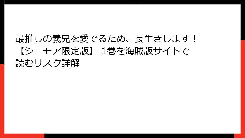 最推しの義兄を愛でるため、長生きします！【シーモア限定版】 1巻を海賊版サイトで読むリスク詳解