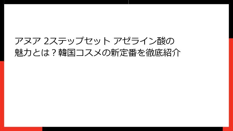 アヌア 2ステップセット アゼライン酸の魅力とは？韓国コスメの新定番を徹底紹介