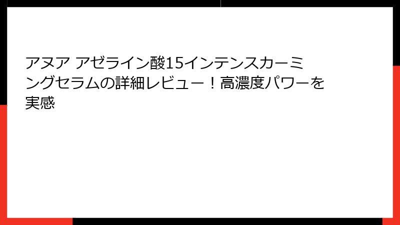 アヌア アゼライン酸15インテンスカーミングセラムの詳細レビュー！高濃度パワーを実感