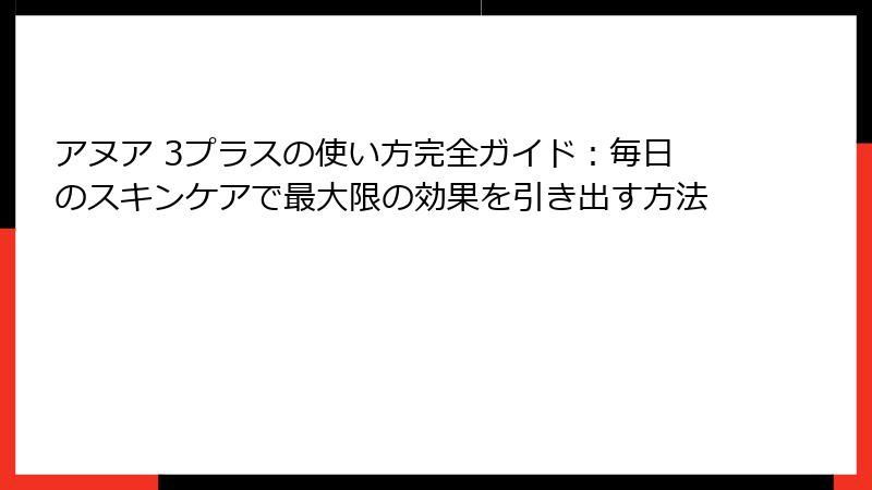 アヌア 3プラスの使い方完全ガイド：毎日のスキンケアで最大限の効果を引き出す方法