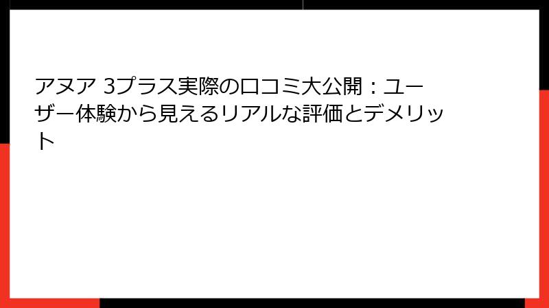 アヌア 3プラス実際の口コミ大公開：ユーザー体験から見えるリアルな評価とデメリット