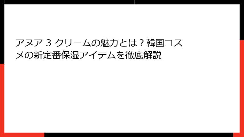 アヌア 3 クリームの魅力とは？韓国コスメの新定番保湿アイテムを徹底解説