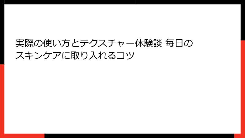 実際の使い方とテクスチャー体験談 毎日のスキンケアに取り入れるコツ