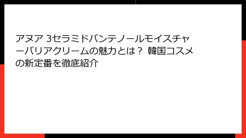 アヌア 3セラミドパンテノールモイスチャーバリアクリームの魅力とは？ 韓国コスメの新定番を徹底紹介