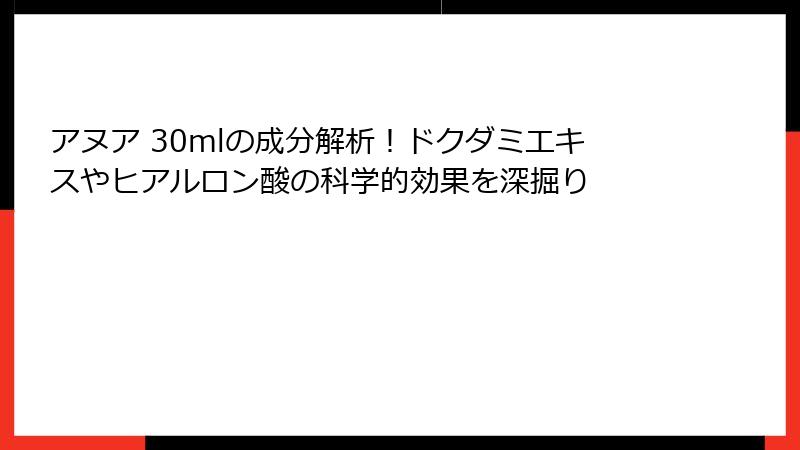アヌア 30mlの成分解析！ドクダミエキスやヒアルロン酸の科学的効果を深掘り