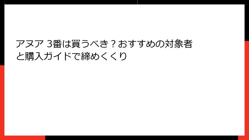 アヌア 3番は買うべき？おすすめの対象者と購入ガイドで締めくくり