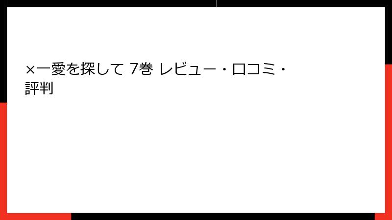 ×一愛を探して 7巻 レビュー・口コミ・評判