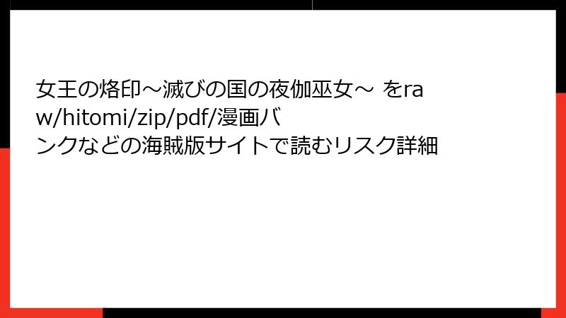 女王の烙印~滅びの国の夜伽巫女~ をraw/hitomi/zip/pdf/漫画バンクなどの海賊版サイトで読むリスク詳細