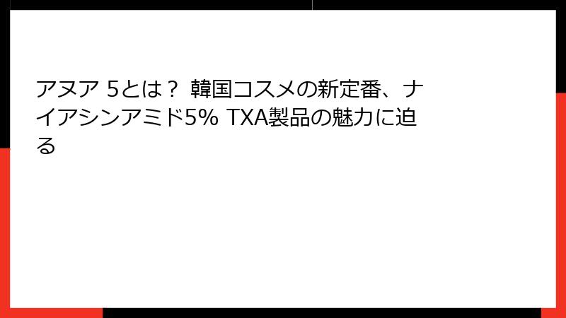 アヌア 5とは？ 韓国コスメの新定番、ナイアシンアミド5% TXA製品の魅力に迫る