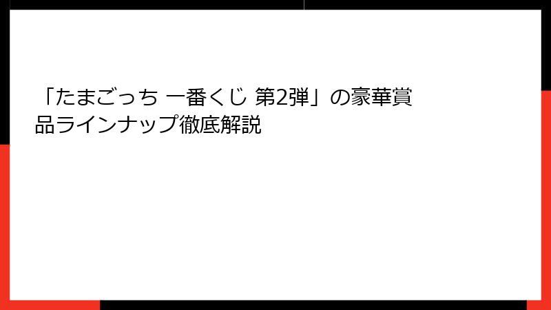 「たまごっち 一番くじ 第2弾」の豪華賞品ラインナップ徹底解説