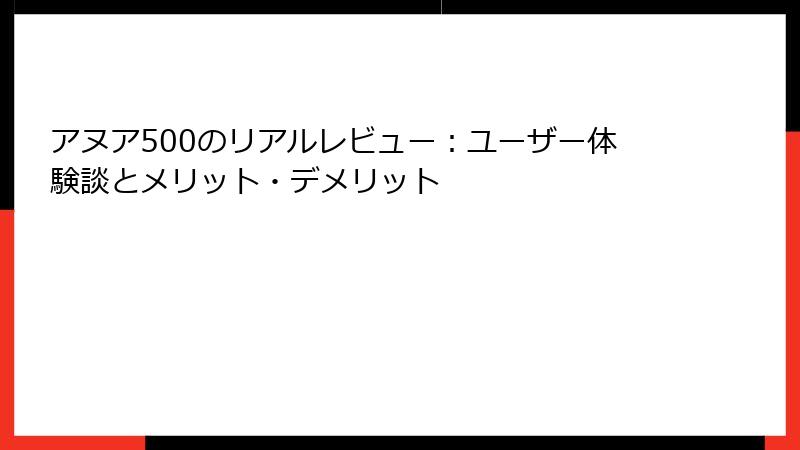 アヌア500のリアルレビュー：ユーザー体験談とメリット・デメリット