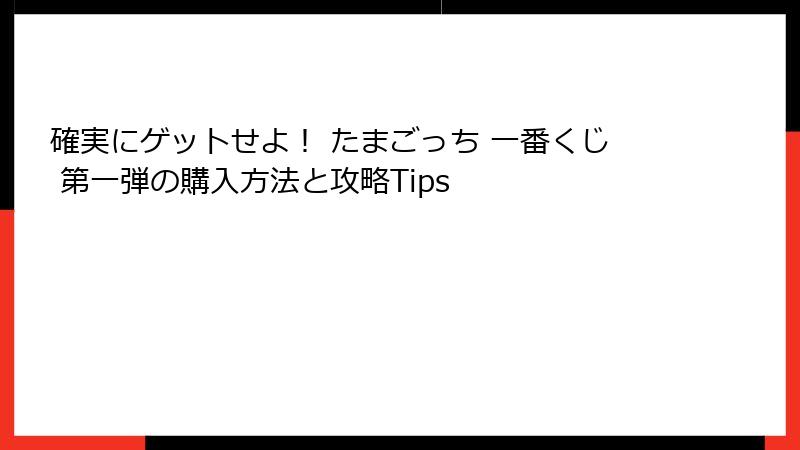 確実にゲットせよ！ たまごっち 一番くじ 第一弾の購入方法と攻略Tips