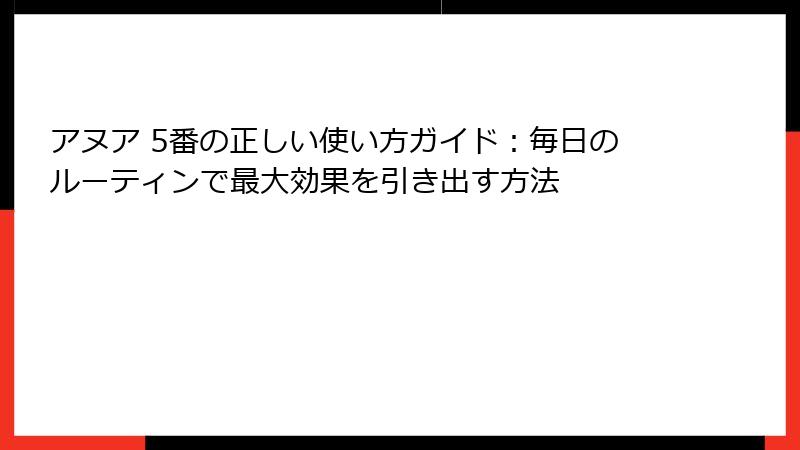 アヌア 5番の正しい使い方ガイド：毎日のルーティンで最大効果を引き出す方法
